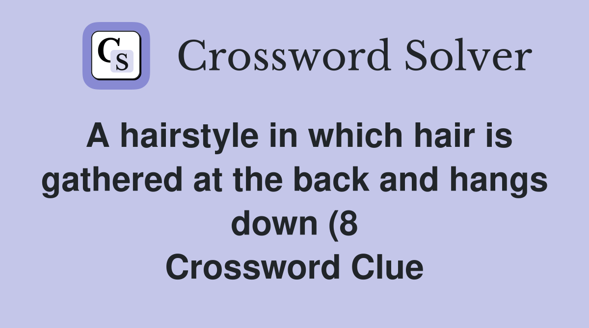 A hairstyle in which hair is gathered at the back and hangs down (8 A hairstyle in which hair is gathered at the back and hangs down (8